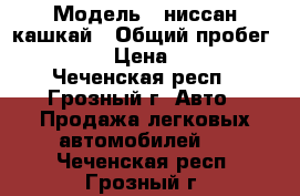  › Модель ­ ниссан кашкай › Общий пробег ­ 220 000 › Цена ­ 700 000 - Чеченская респ., Грозный г. Авто » Продажа легковых автомобилей   . Чеченская респ.,Грозный г.